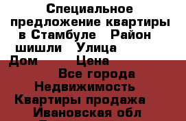 Специальное предложение квартиры в Стамбуле › Район ­ шишли › Улица ­ 1 250 › Дом ­ 12 › Цена ­ 748 339 500 - Все города Недвижимость » Квартиры продажа   . Ивановская обл.,Тейковский р-н